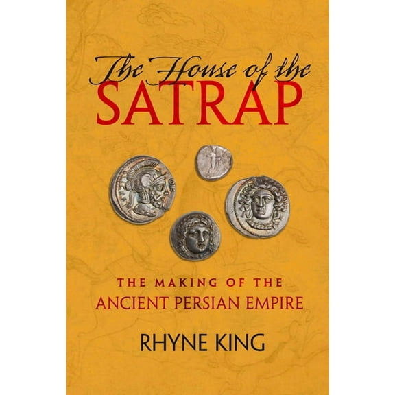 The House of the Satrap: The Making of the Ancient Persian Empire, (Hardcover)