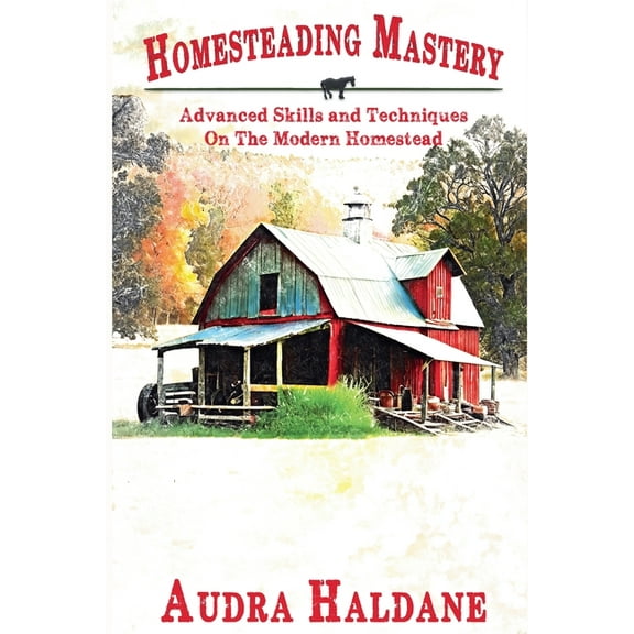 The Modern Homesteader's Library Homesteading Mastery: Advanced Skills and Techniques on the Modern Homestead, Book 2, (Paperback)