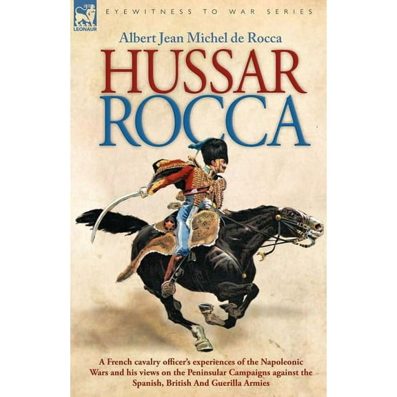 Hussar Rocca - A French Cavalry Officer's Experiences of the Napoleonic Wars and His Views on the Peninsular Campaigns A, (Paperback)
