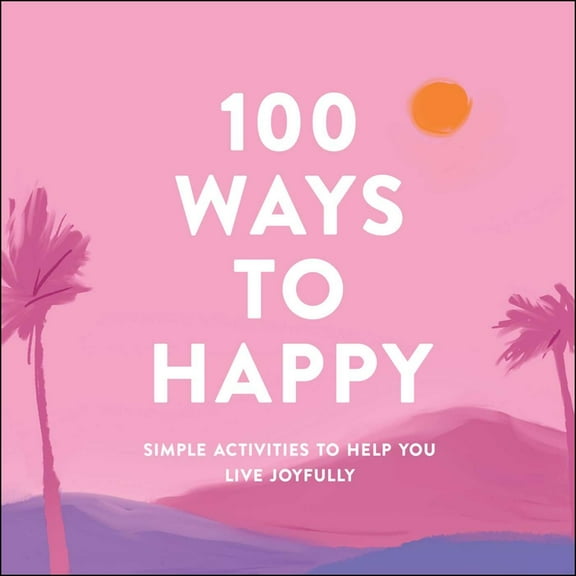 100 Ways to Happy: Simple Activities to Help You Live Joyfully, (Hardcover)