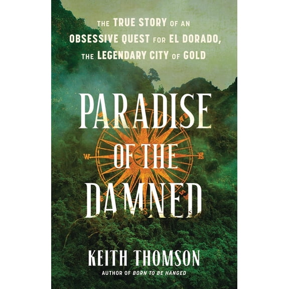 Paradise of the Damned: The True Story of an Obsessive Quest for El Dorado, the Legendary City of Gold, (Hardcover)