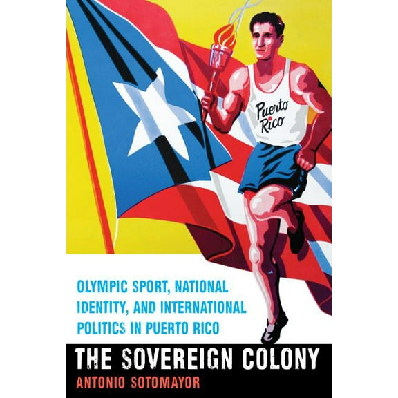 The Sovereign Colony: Olympic Sport, National Identity, and International Politics in Puerto Rico, (Paperback)