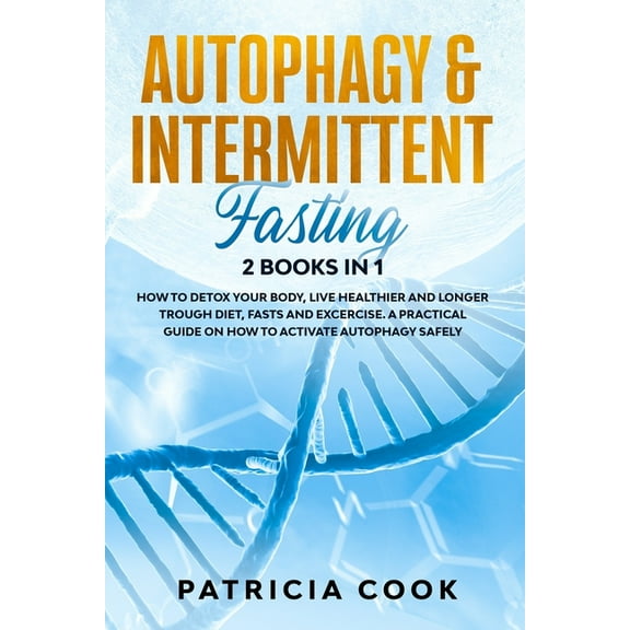 Autophagy and Intermittent Fasting 2 books in 1: How to DETOX your BODY, Live Healthier and Longer Trough Diet, Fasts and Excercise. A PRACTICAL Guide on How to ACTIVATE Autophagy SAFELY (Paperback)