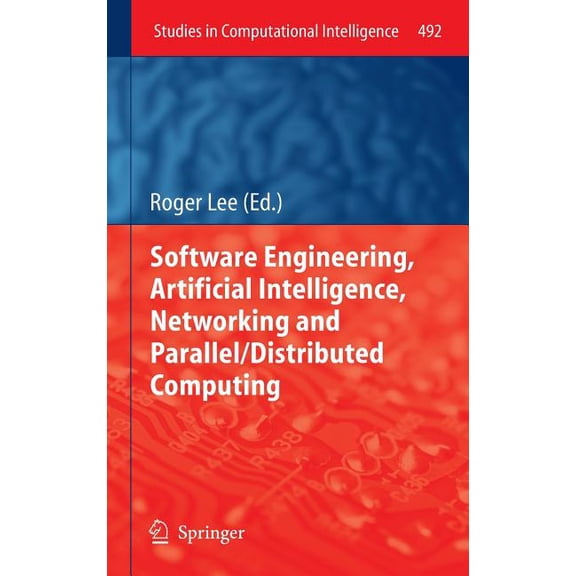 Studies in Computational Intelligence Software Engineering, Artificial Intelligence, Networking and Parallel/Distributed Computing, Book 492, (Hardcover)