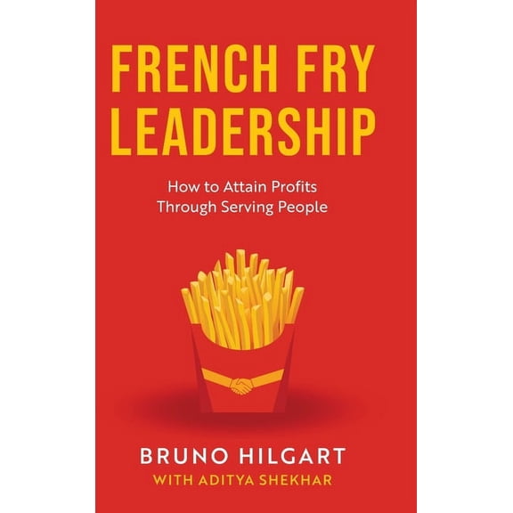 French Fry Leadership: How to Attain Profits Through Serving People, (Hardcover)