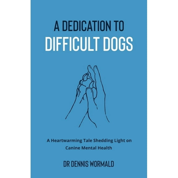 A Dedication To Difficult Dogs: A Heartwarming Tale Shedding Light on Canine Mental Health, (Paperback)