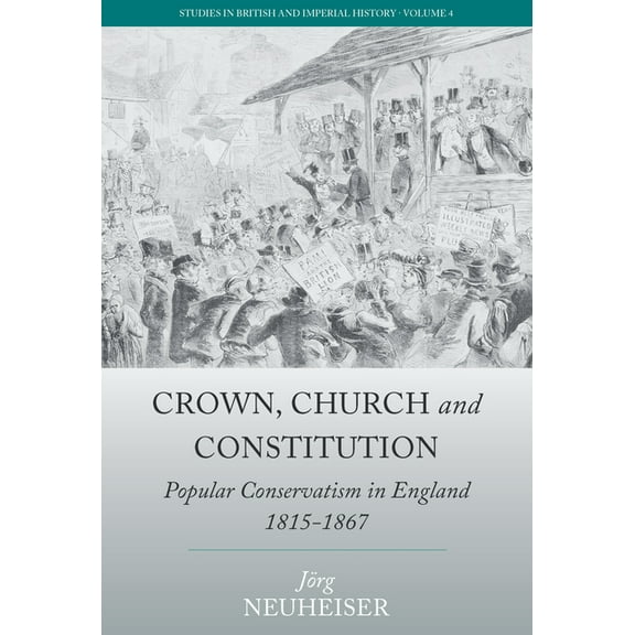 Studies in British and Imperial History Crown, Church and Constitution: Popular Conservatism in England, 1815-1867, Book 4, (Hardcover)