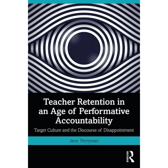 Teacher Retention in an Age of Performative Accountability: Target Culture and the Discourse of Disappointment, (Paperback)