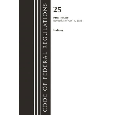 Code of Federal Regulations, Title 25 In Code of Federal Regulations, Title 25 Indians 1-299, Revised as of April 1, 2023, (Paperback)