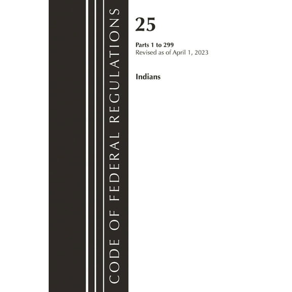 Code of Federal Regulations, Title 25 In Code of Federal Regulations, Title 25 Indians 1-299, Revised as of April 1, 2023, (Paperback)