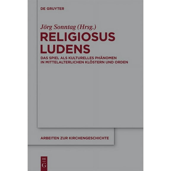 Arbeiten Zur Kirchengeschichte Religiosus Ludens: Das Spiel ALS Kulturelles Phänomen in Mittelalterlichen Klöstern Und Orden, Book 122, (Hardcover)