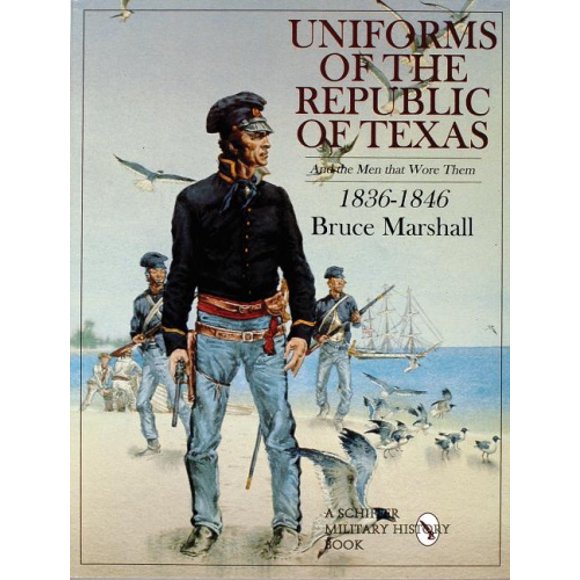 Uniforms of the Republic of Texas: And the Men That Wore Them: 1836-1846