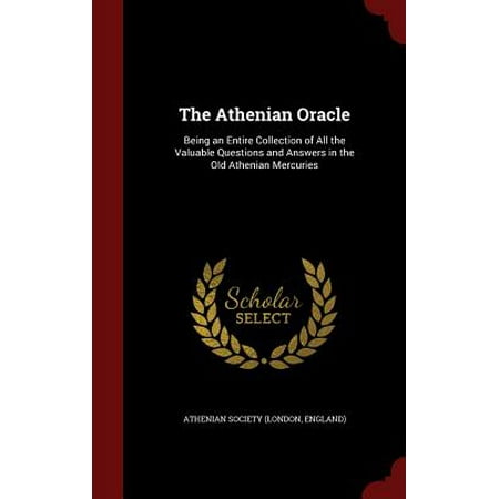 Athenian Collection - The Athenian Oracle : Being an Entire Collection of All the Valuable Questions and Answers in the Old Athenian Mercuries