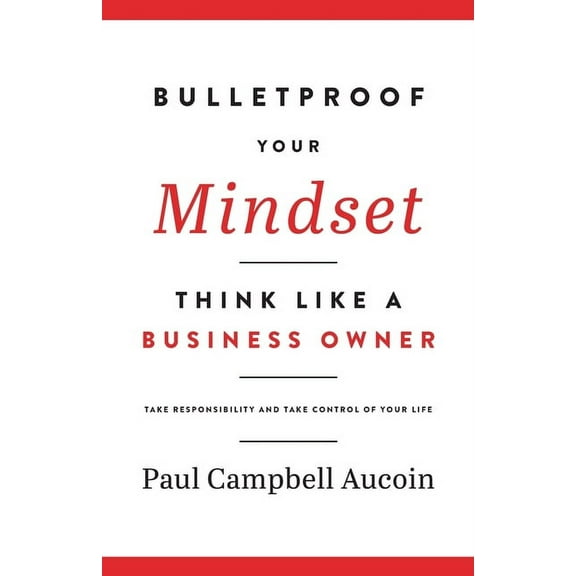 Bulletproof Your Mindset. Think Like a Business Owner.: Take Responsibility and Take Control of Your Life., (Paperback)