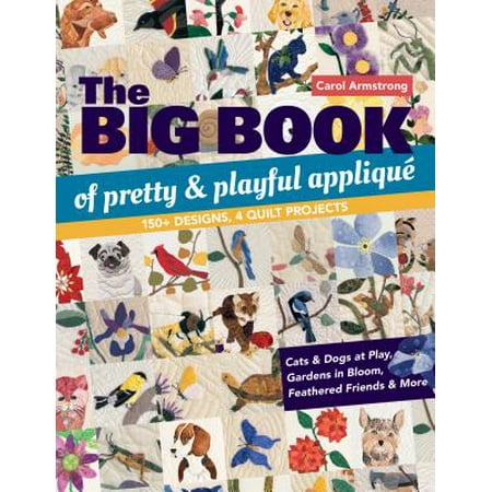 Quilt Book Design Originals The Big Book of Pretty & Playful Appliqu� : 150+ Designs, 4 Quilt Projects Cats & Dogs at Play, Gardens in Bloom, Feathered Friends & More ()