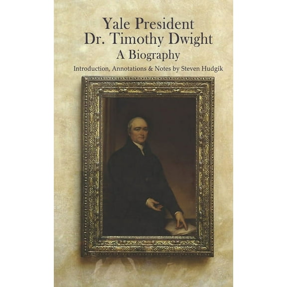 Yale President Timothy Dwight, A Biography: Memoir of the Life of Timothy Dwight (1752-1817)