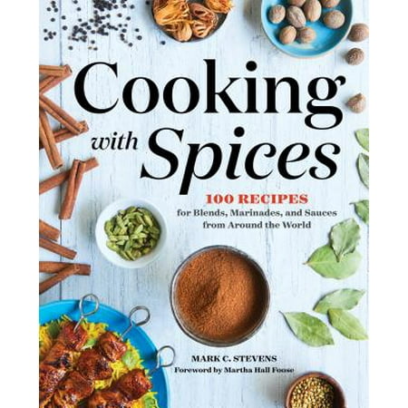 Cooking with Spices : 100 Recipes for Blends, Marinades, and Sauces from Around the