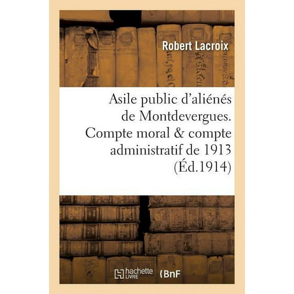 Litterature: Asile Public d'Alins de Montdevergues. Compte Moral & Compte Administratif de 1913 (Paperback)