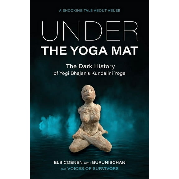 Under the Yoga Mat: The Dark History of Yogi Bhajan's Kundalini Yoga, (Paperback)