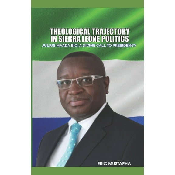 Theological Trajectory in Sierra Leone Politics : Julius Maada Bio: A Divine Call to Presidency (Paperback)