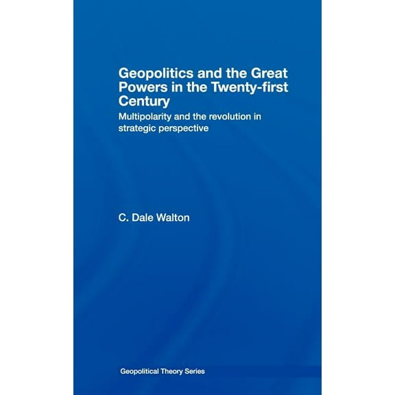 Geopolitical Theory Geopolitics and the Great Powers in the 21st Century: Multipolarity and the Revolution in Strategic Perspective, (Hardcover)