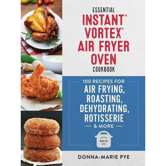 Essential Instant Vortex Air Fryer Oven Cookbook: 100 Recipes for Air Frying, Roasting, Dehydrating, Rotisserie and More (Paperback)