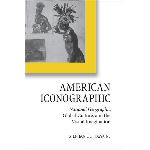 Cultural Frames, Framing Culture: American Iconographic : National Geographic, Global Culture, and the Visual Imagination (Hardcover)