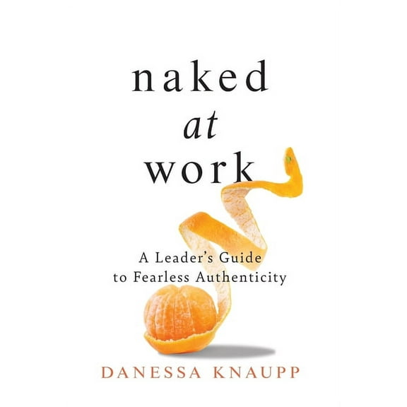 Naked at Work: A Leader's Guide to Fearless Authenticity, (Hardcover)