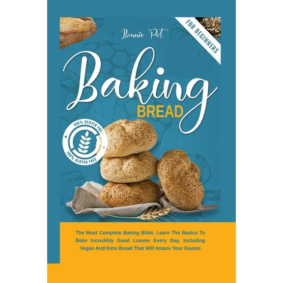 Baking Bread : The Most Complete Baking Bible. Learn The Basics To Bake Incredibly Good Loaves Every Day, Including Vegan And Keto Bread That Will Amaze Your Guests (Paperback)