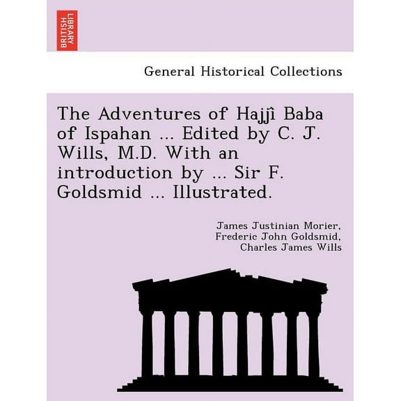 The Adventures of Hajjî Baba of Ispahan ... Edited by C. J. Wills, M.D. With an introduction by ... Sir F. Goldsmid ... Illustrated. (Paperback)