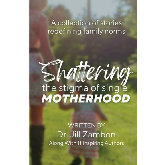 Shattering the Stigma of Single Motherhood: A Collection of Stories Redefining Family Norms, (Paperback)