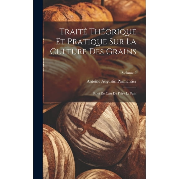 Traité Théorique Et Pratique Sur La Culture Des Grains: Suivi De L'art De Faire Le Pain; Volume 2 (Hardcover)
