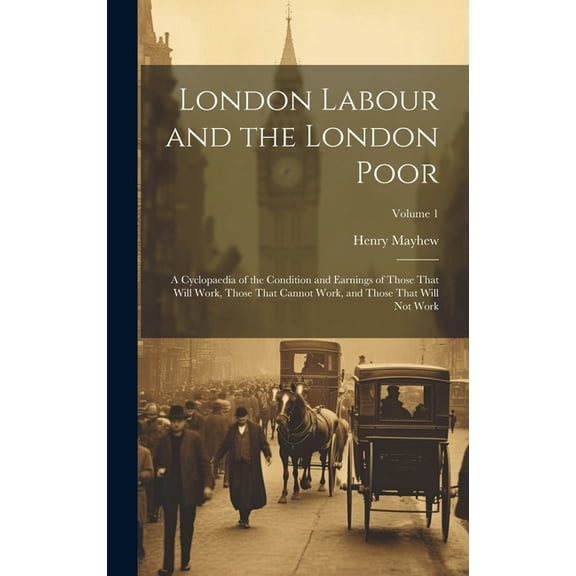 London Labour and the London Poor: A Cyclopaedia of the Condition and Earnings of Those That Will Work, Those That Cannot Work, and Those That Will Not Work; Volume 1 (Hardcover)