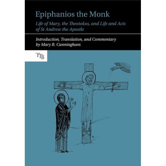 Translated Texts for Byzantinists Epiphanios the Monk: Life of Mary, the Theotokos, and Life and Acts of St Andrew the Apostle, Book 13, (Hardcover)