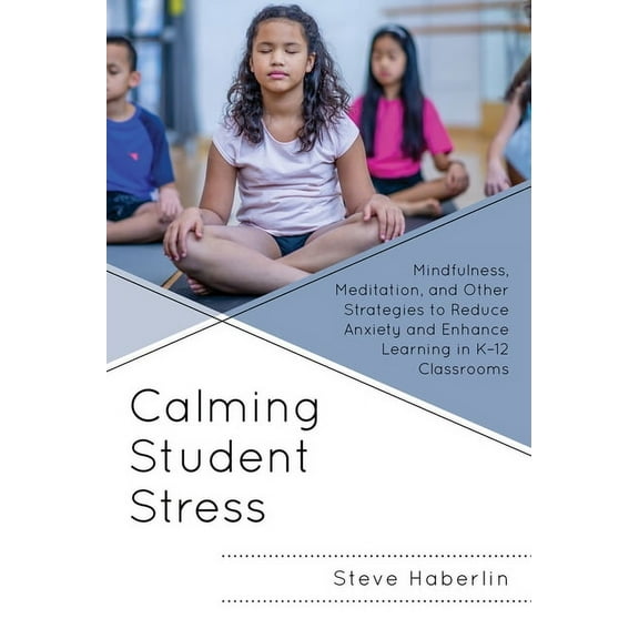 Calming Student Stress: Mindfulness, Meditation, and Other Strategies to Reduce Anxiety and Enhance Learning in K-12 Cla, (Paperback)