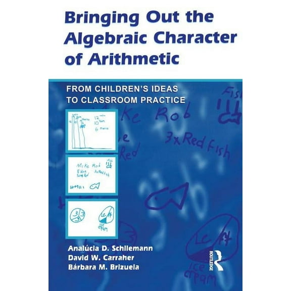 Studies in Mathematical Thinking and Lea Bringing Out the Algebraic Character of Arithmetic: From Children's Ideas To Classroom Practice, (Paperback)