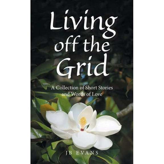 Living off the Grid: A Collection of Short Stories and Words of Love, (Hardcover)
