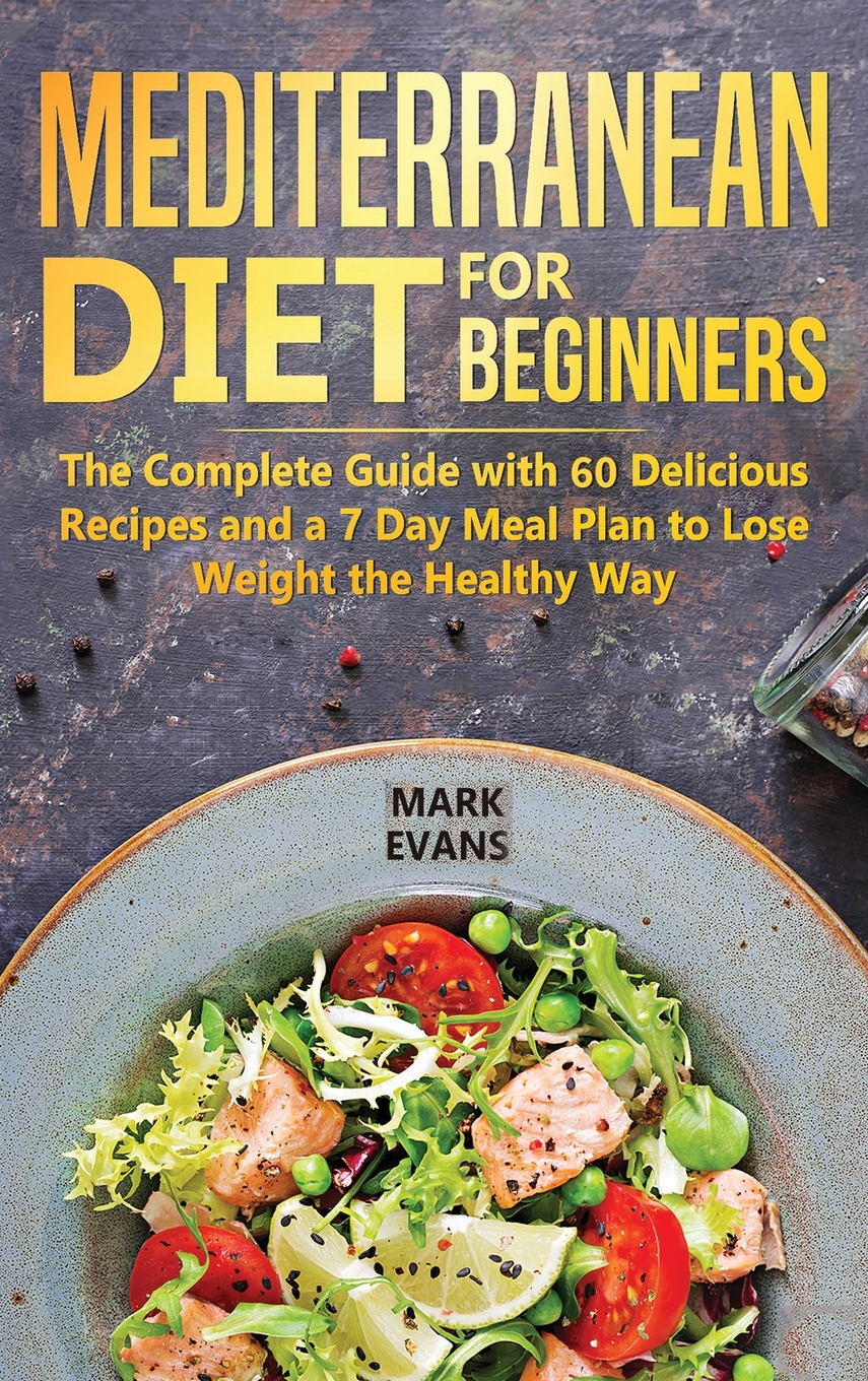 Mediterranean Diet for Beginners The Complete Guide with 60 Delicious Recipes and a 7Day Meal