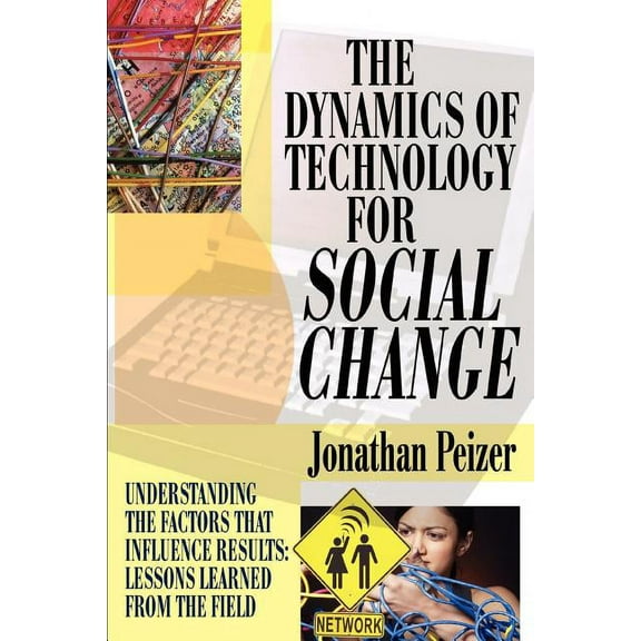 The Dynamics of Technology for Social Change: Understanding the Factors that Influence Results: Lessons Learned from the, (Paperback)