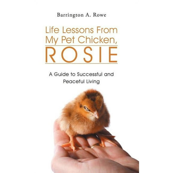 Life Lessons From My Pet Chicken, Rosie: A Guide to Successful and Peaceful Living (Hardcover)