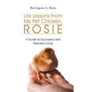 Life Lessons From My Pet Chicken, Rosie: A Guide to Successful and Peaceful Living (Hardcover)