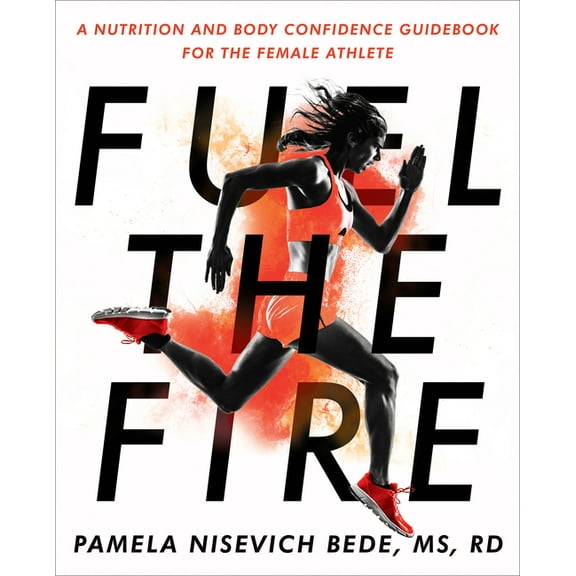 Fuel the Fire: A Nutrition and Body Confidence Guidebook for the Female Athlete, (Paperback)