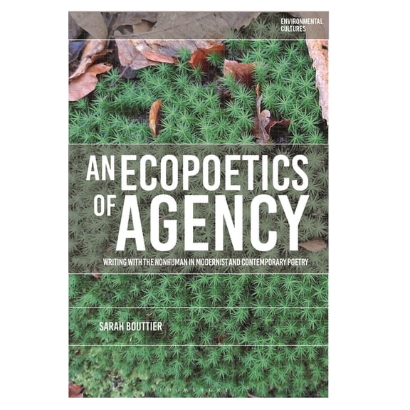 Environmental Cultures An Ecopoetics of Agency: Writing with the Nonhuman in Modernist and Contemporary Poetry, (Hardcover)