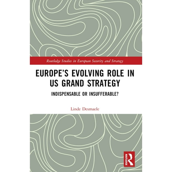 Routledge Studies in European Security a Europe's Evolving Role in US Grand Strategy: Indispensable or Insufferable?, (Paperback)