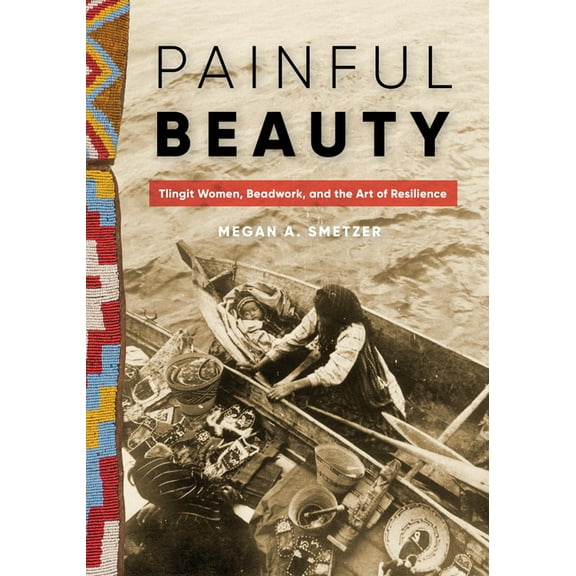 Native Art of the Pacific Northwest: A B Painful Beauty: Tlingit Women, Beadwork, and the Art of Resilience, (Paperback)