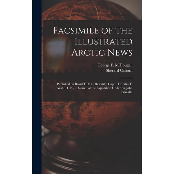 Facsimile of the Illustrated Arctic News [microform]: Published on Board H.M.S. Resolute; Captn. Horatio T. Austin, C.B., in Search of the Expedition Under Sir John Franklin (Hardcover)