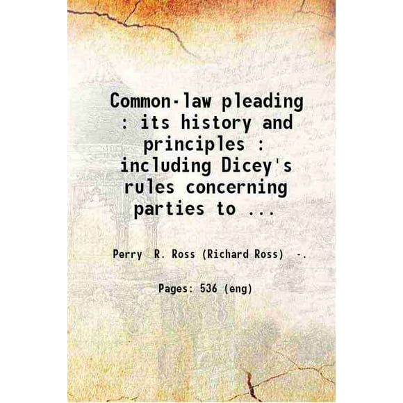 Common-law pleading : its history and principles : including Dicey's rules concerning parties to actions and Stephen's rules of pleading / by R. Ross Perry. 1897 [Hardcover]