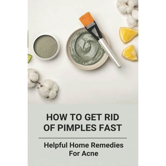 How To Get Rid Of Pimples Fast: Helpful Home Remedies For Acne: How To Naturally Clear Skin (Paperback)