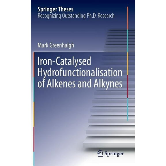 Springer Theses Iron-Catalysed Hydrofunctionalisation of Alkenes and Alkynes, (Hardcover)