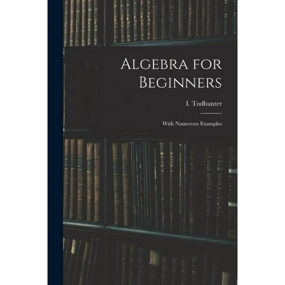 Algebra for Beginners: With Numerous Examples, (Paperback)